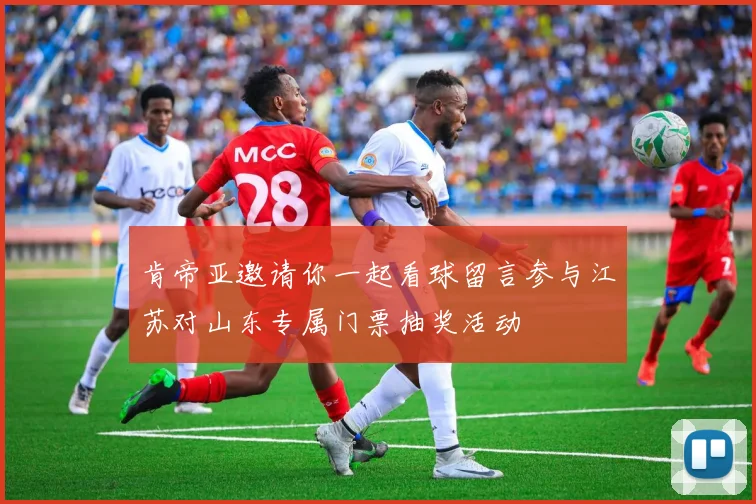 肯帝亚邀请你一起看球留言参与江苏对山东专属门票抽奖活动