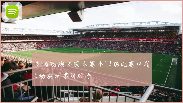 皇马防线坚固本赛季12场比赛中有6场成功零封对手