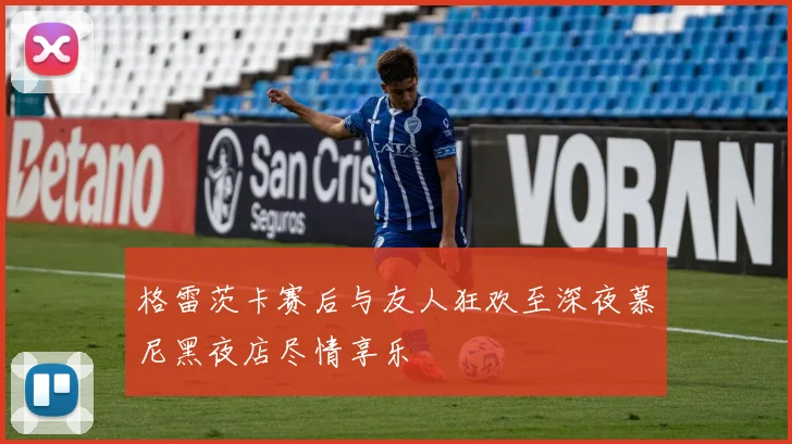 格雷茨卡赛后与友人狂欢至深夜慕尼黑夜店尽情享乐