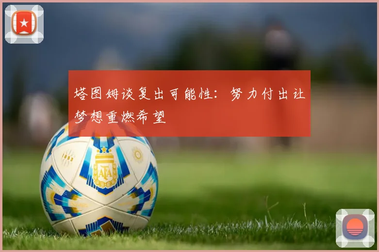 塔图姆谈复出可能性：努力付出让梦想重燃希望
